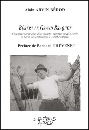 Bebert Le Grand Braquet. Chroniques Ordinaires D'Un Cycliste-Reporter Au Xxeme Siecle