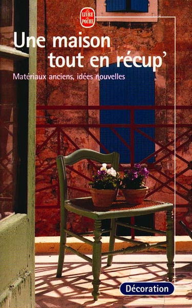 Une maison tout en récup' : matériaux anciens, idées nouvelles
