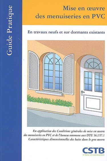 Mise en oeuvre des menuiseries en PVC : en travaux neufs et sur dormants existants : en application des conditions générales de mise en oeuvre des menuiseries en PVC faisant l'objet d'un avis technique et de l'annexe commune aux DTU 36.1-37.1