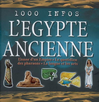 L'Egypte ancienne : l'essor d'un Empire, le quotidien des pharaons, la langue et les arts