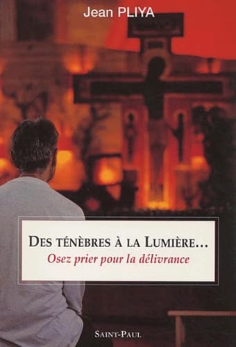 Des ténèbres à la lumière... : Osez prier pour la délivrance
