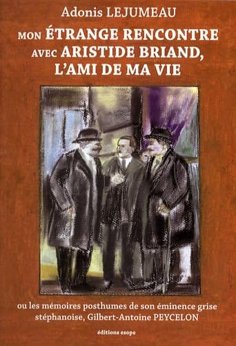 Mon étrange rencontre avec Aristide Briand, l'ami de ma vie: Ou les mémoires posthumes de son éminence grise stéphanoise, Gilbert-Antoine Peycelon