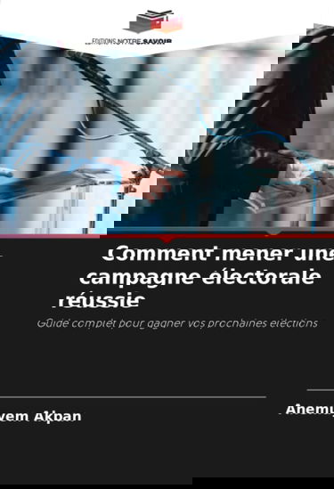 Comment mener une campagne électorale réussie: Guide complet pour gagner vos prochaines élections