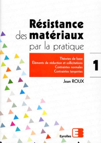 Résistance des matériaux par la pratique. Vol. 1. Théories de base, éléments de réduction et sollicitations, contraintes normales, contraintes tangentes