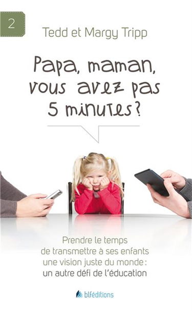 Papa, maman, vous avez pas 5 minutes ? : prendre le temps de transmettre à ses enfants une vision juste du monde : un autre défi de l'éducation