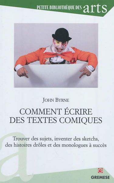 Comment écrire des textes comiques : trouver des sujets, inventer des sketchs, des histoires drôles et des monologues à succès