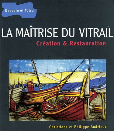 La maîtrise du vitrail : création et restauration
