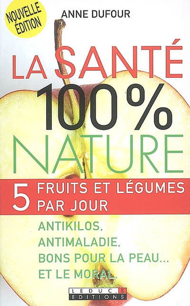 La santé 100 % nature : 5 fruits et légumes par jour : antikilos, antimaladie, bons pour la peau... et le moral