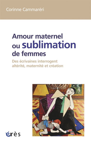 Amour maternel ou Sublimation des femmes : des écrivaines interrogent altérité, maternité, création