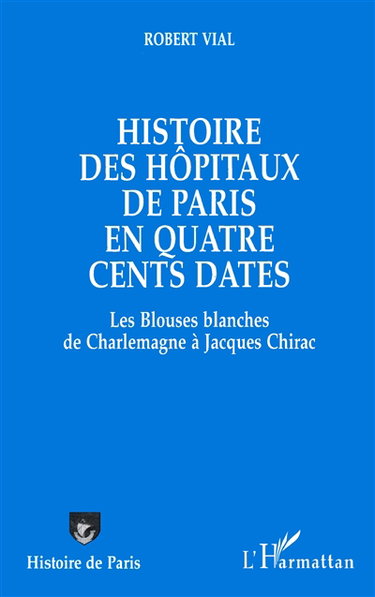 Histoire des hôpitaux de Paris en quatre cents dates : les blouses blanches de Charlemagne à Jacques Chirac