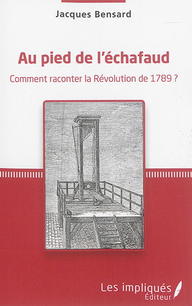 Au pied de l'échafaud : comment raconter la Révolution de 1789 ?