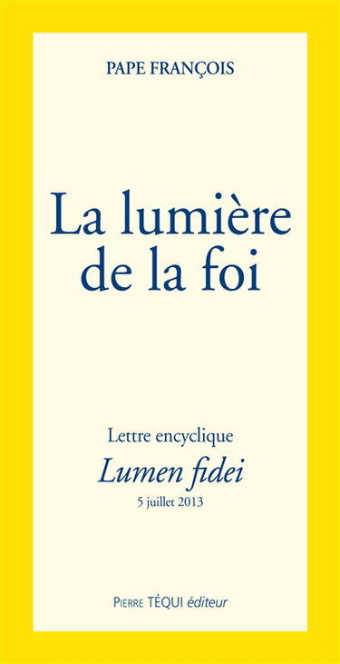 Lettre encyclique Lumen fidei du souverain pontife François aux évêques, aux prêtres et aux diacres, aux personnes consacrées et à tous les fidèles laïcs sur la foi