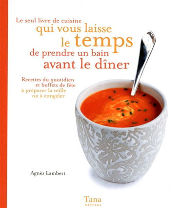 Le seul livre de cuisine qui vous laisse le temps de prendre un bain avant le dîner : recettes du quotidien et buffets de fête à préparer la veille ou à congeler