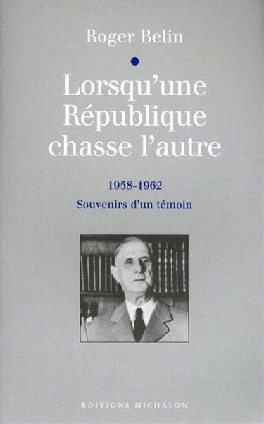 Lorsqu'une République chasse l'autre : souvenirs d'un témoin : 1958-1962