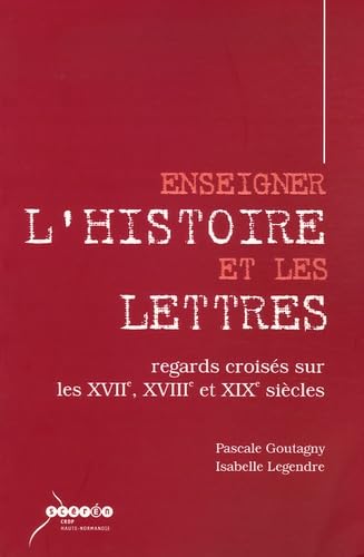 Enseigner l'Histoire et les Lettres: Regards croisés sur les XVIIe, XVIIIe et XIXe siècles