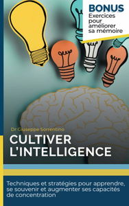 Cultiver l'intelligence: Techniques et stratégies pour apprendre, se souvenir et augmenter ses capacités de concentration