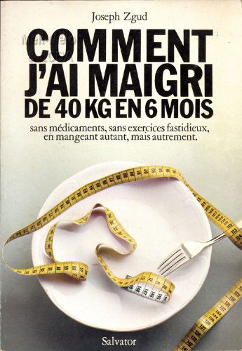 Comment j'ai maigri de 40 Kg en 6 mois : sans médicaments, sans exercices fastidieux, en mangeant autant mais autrement