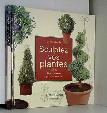 Sculptez vos plantes : 100 topiaires à faire vous-mêmes