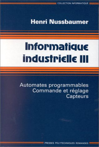 Informatique industrielle. Vol. 3. Automates programmables, commande et réglage, capteurs