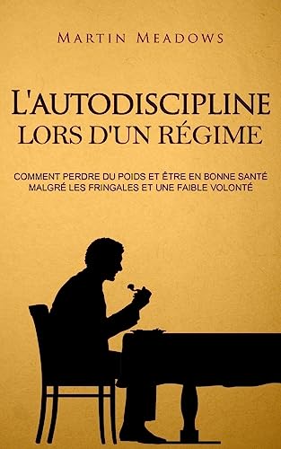 L'autodiscipline lors d'un régime: Comment perdre du poids et être en bonne santé malgré les fringales et une faible volonté