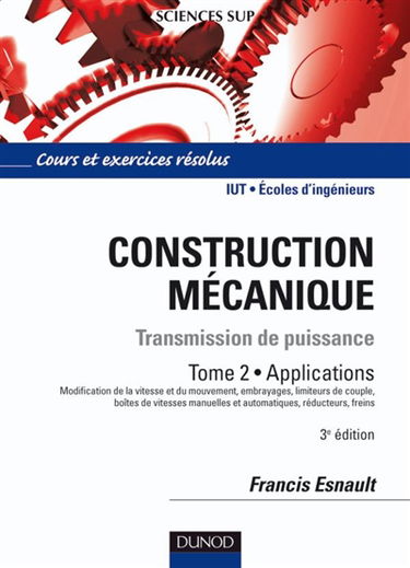 Construction mécanique : transmission de puissance. Vol. 2. Applications : modification de la vitesse et du mouvement, embrayages, limiteurs de couple, boîtes de vitesses manuelles et automatiques, réducteurs, freins : cours et exercices corrigés, IUT, éc