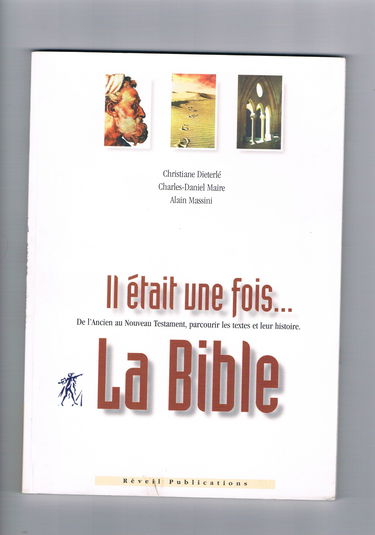 Il Etait Une Fois... La Bible. De L'Ancien Au Nouveau Testament, Parcourir Les Textes Et Leur Histoire