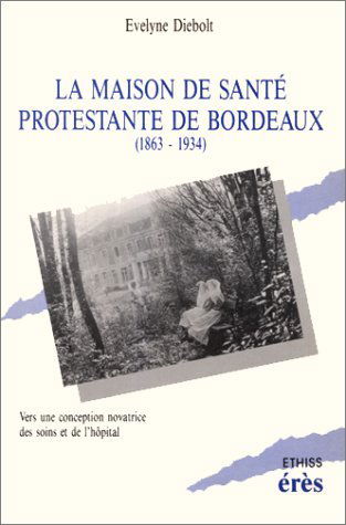 La Maison de santé protestante de Bordeaux: 1863-1934, vers une conception novatrice des soins et de l'hôpital