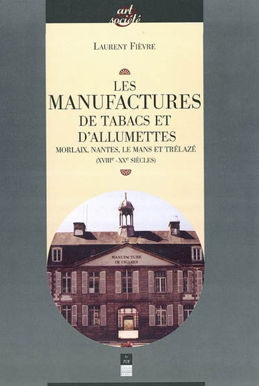 Les manufactures de tabacs et d'allumettes : Morlaix, Nantes, Le Mans et Trélazé (XVIIIe-XXe siècles)