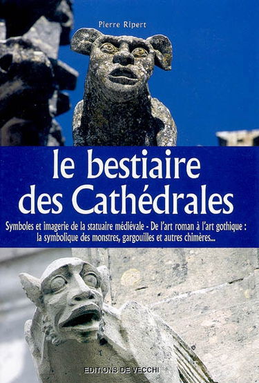 Le bestiaire des cathédrales : symboles et imagerie de la statuaire médiévale : de l'art roman à l'art gothique : la symbolique des monstres, gargouilles et autres chimères...