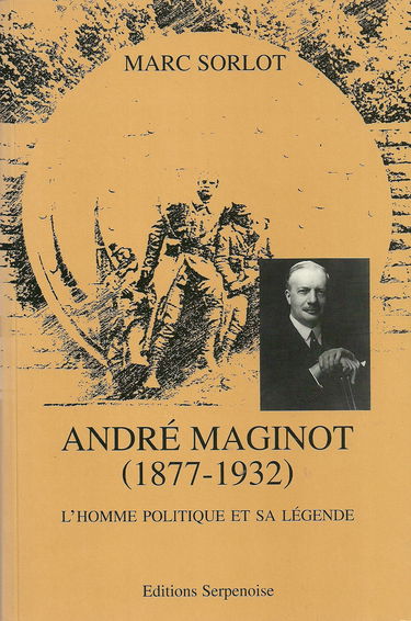 André Maginot 1871-1932 : l'homme politique et sa légende