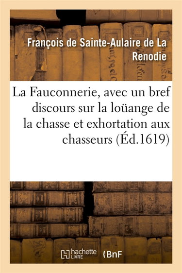 La Fauconnerie, avec un bref discours sur la loüange de la chasse et exhortation aux chasseurs