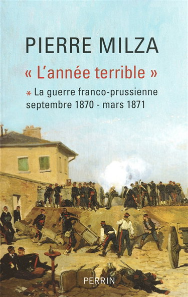 L'année terrible. Vol. 1. La guerre franco-prussienne : septembre 1870-mars 1871