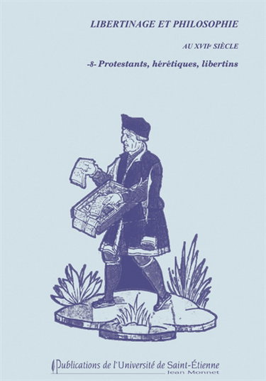 Libertinage et philosophie au XVIIe siècle. Vol. 8. Protestants, hérétiques, libertins