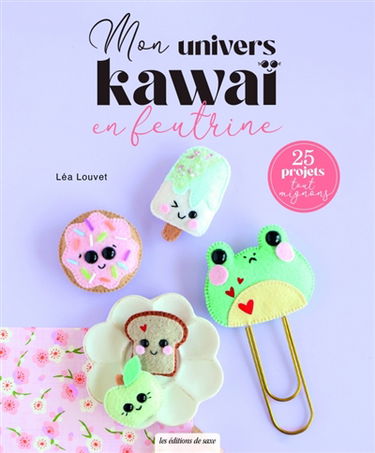 Mon univers kawaï en feutrine : 25 projets tout mignons