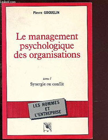 Le Management psychologique des organisations. Vol. 1. L'Homme et les organisations, synergie ou conflit ?
