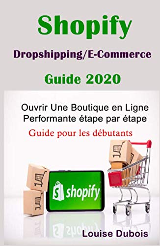 Shopify : Dropshipping / E-Commerce : Guide 2020 Ouvrir Une Boutique en Ligne Performante étape par étape: Guide pour les débutants