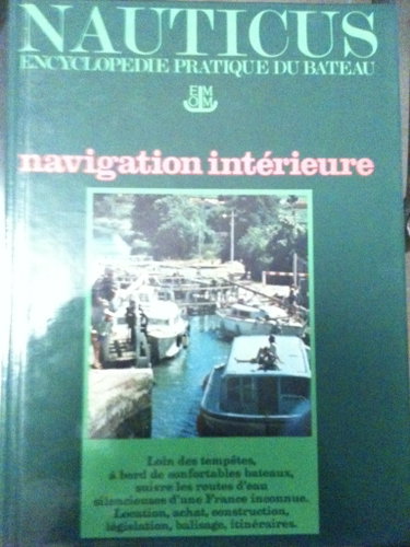 Couverture de Navigation Intérieure - Loin Des Tempêtes à Bord De Confortables Bateaux, Suivre Les Routes d' Eau Silencieuses d' Une France Inconnue - Location Achat Construction Législation ...