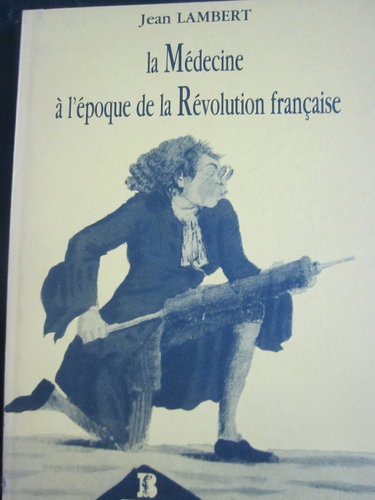 Couverture de La Médecine à l'époque de la Révolution française : contribution à l'étude de son état et de son évolution dans la 2e moitié du 18e siècle par Jean Lambert