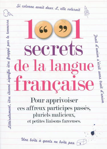 1.001 secrets de la langue française : pour apprivoiser ces affreux participes passés, pluriels malicieux et petites liaisons farceuses.