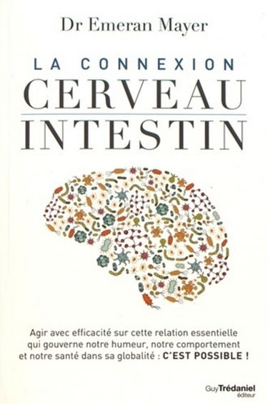 La connexion cerveau-intestin : agir avec efficacité sur cette relation essentielle qui gouverne notre humeur, notre comportement et notre santé dans sa globalité : c'est possible !