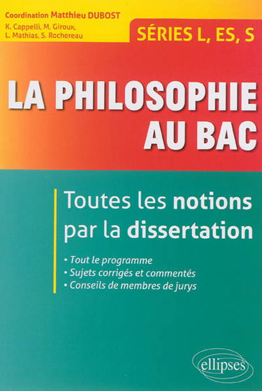 La philosophie au bac : toutes les notions par la dissertation : séries L, ES, S