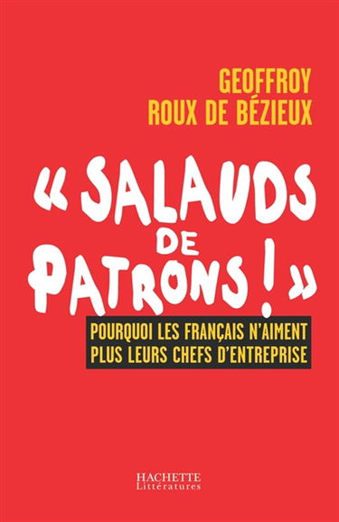 Salauds de patrons ! : pourquoi les Français n'aiment plus leurs chefs d'entreprise