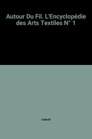 Autour Du Fil. L'Encyclopédie des Arts Textiles N° 1