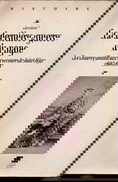 La dernière guerre du Pape : les Zouaves pontificaux au secours du Saint-Siège, 1860-1870