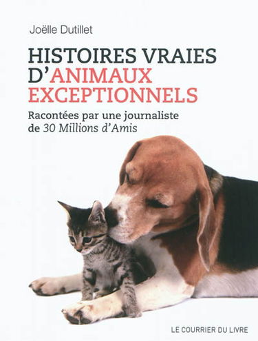Histoires vraies d'animaux exceptionnels : racontées par une journaliste de 30 millions d'amis