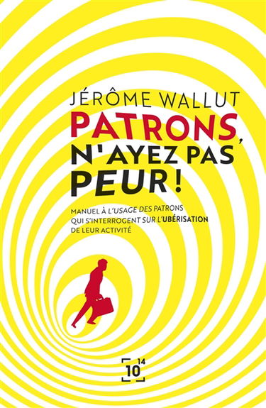 Patrons, n'ayez pas peur ! : manuel à l'usage des patrons qui s'interrogent sur l'ubérisation de leur activité