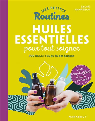 Mes petites routines huiles essentielles pour tout soigner : 100 recettes au fil des saisons : sans trop d'effort & sans y penser !