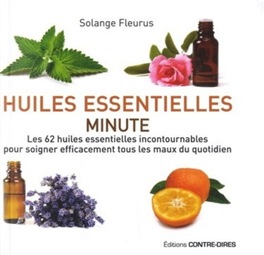Huiles essentielles minute : les 62 huiles essentielles incontournables pour soigner efficacement tous les maux du quotidien