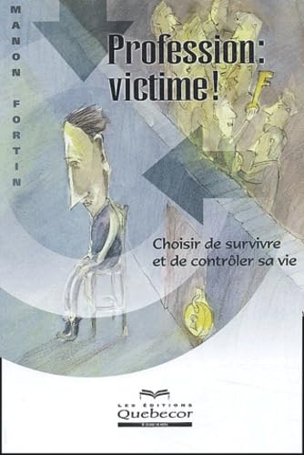 Profession : Victime ! Choisir de survivre et de contrôler sa vie