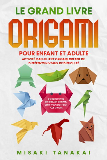 Couverture de Le grand livre origami pour enfant et adulte: Activité et origami créatif de différents niveaux de difficulté - Guide de pliage des oiseaux origami, cerfs-volants et bien plus encore!